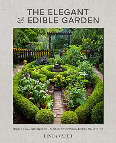 The Elegant and Edible Garden: Design a Dream Kitchen Garden to Fit Your Persona