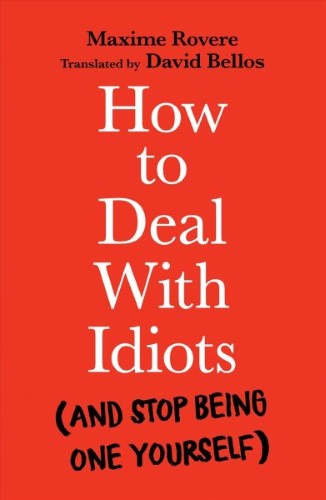 How to Deal With Idiots : And Stop Being One Yourself