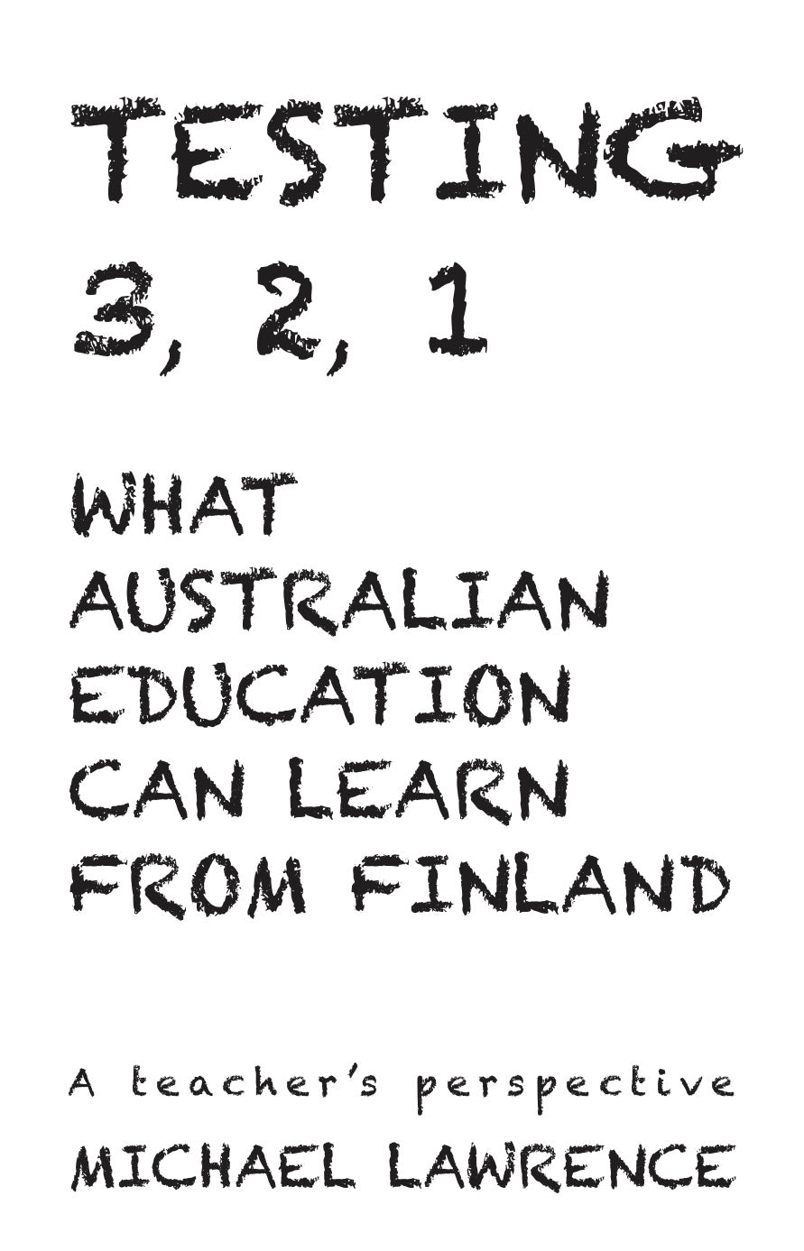 Testing 3,2,1: What Australian Education Can Learn From Finland: A teachers pers