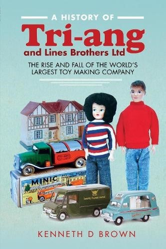 A History of Tri-ang and Lines Brothers Ltd: The rise and fall of the World s la