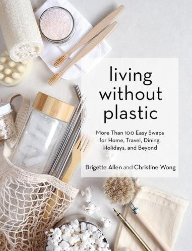 Living Without Plastic: More Than 100 Easy Swaps for Home, Travel, Dining, Holid