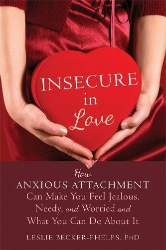 Insecure in Love: How Anxious Attachment Can Make You Feel Jealous, Needy, and W