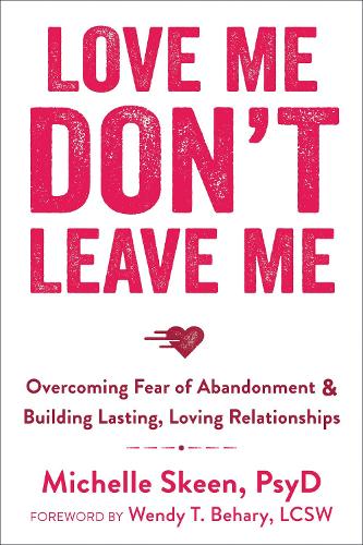 Love Me, Don't Leave Me: Overcoming Fear of Abandonment and Building Lasting, Lo
