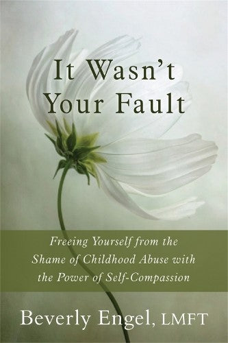 It Wasn't Your Fault: Freeing Yourself from the Shame of Childhood Abuse with th