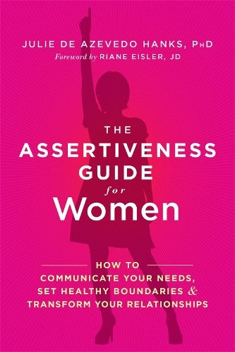 The Assertiveness Guide for Women: How to Communicate Your Needs, Set Healthy Bo