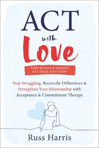 ACT with Love: Stop Struggling, Reconcile Differences, and Strengthen Your Relat