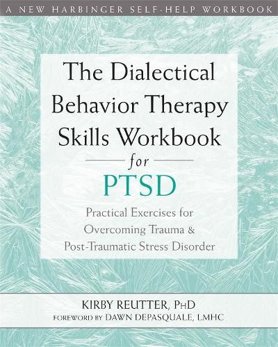 The Dialectical Behavior Therapy Skills Workbook for PTSD: Practical Exercises f