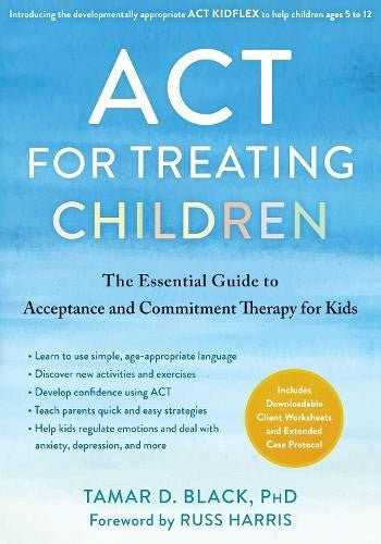 ACT for Treating Children: The Essential Guide to Acceptance and Commitment Ther