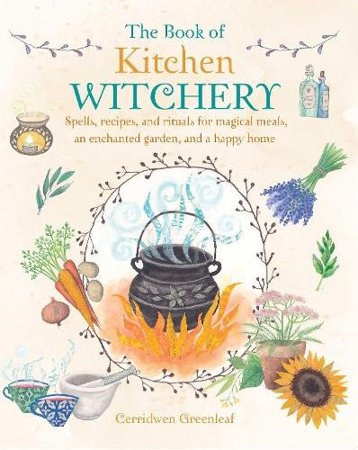 The Book of Kitchen Witchery: Spells, recipes, and rituals for magical meals, an