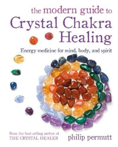 The Modern Guide to Crystal Chakra Healing: Energy medicine for mind, body, and