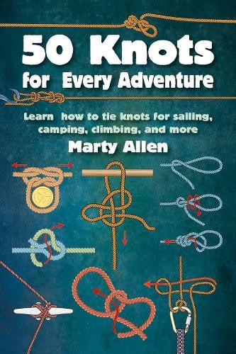 50 Knots for Every Adventure: Learn How to Tie Knots for Sailing, Camping, Climb