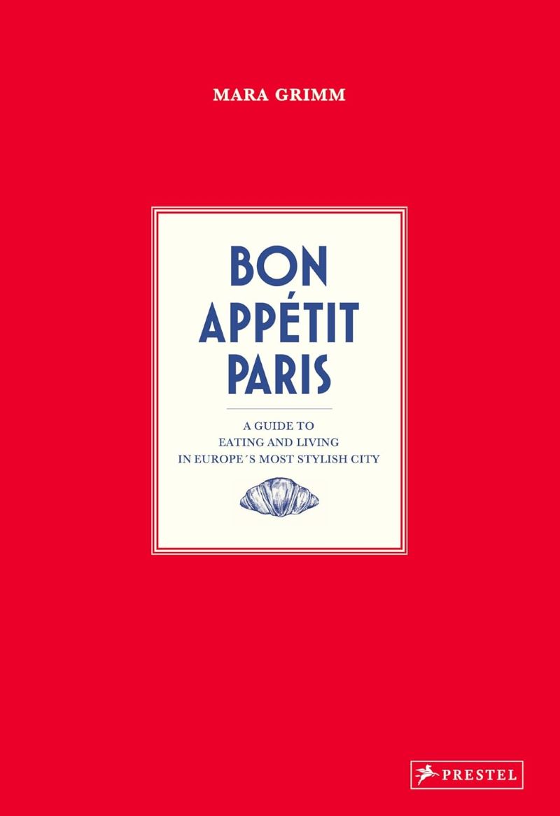 Bon Appetit Paris: A Guide to Eating and Living in Europe's Most Stylish City