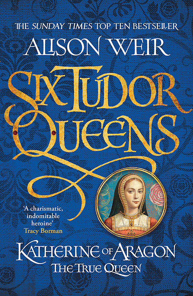 Six Tudor Queens: Katherine of Aragon, The True Queen
