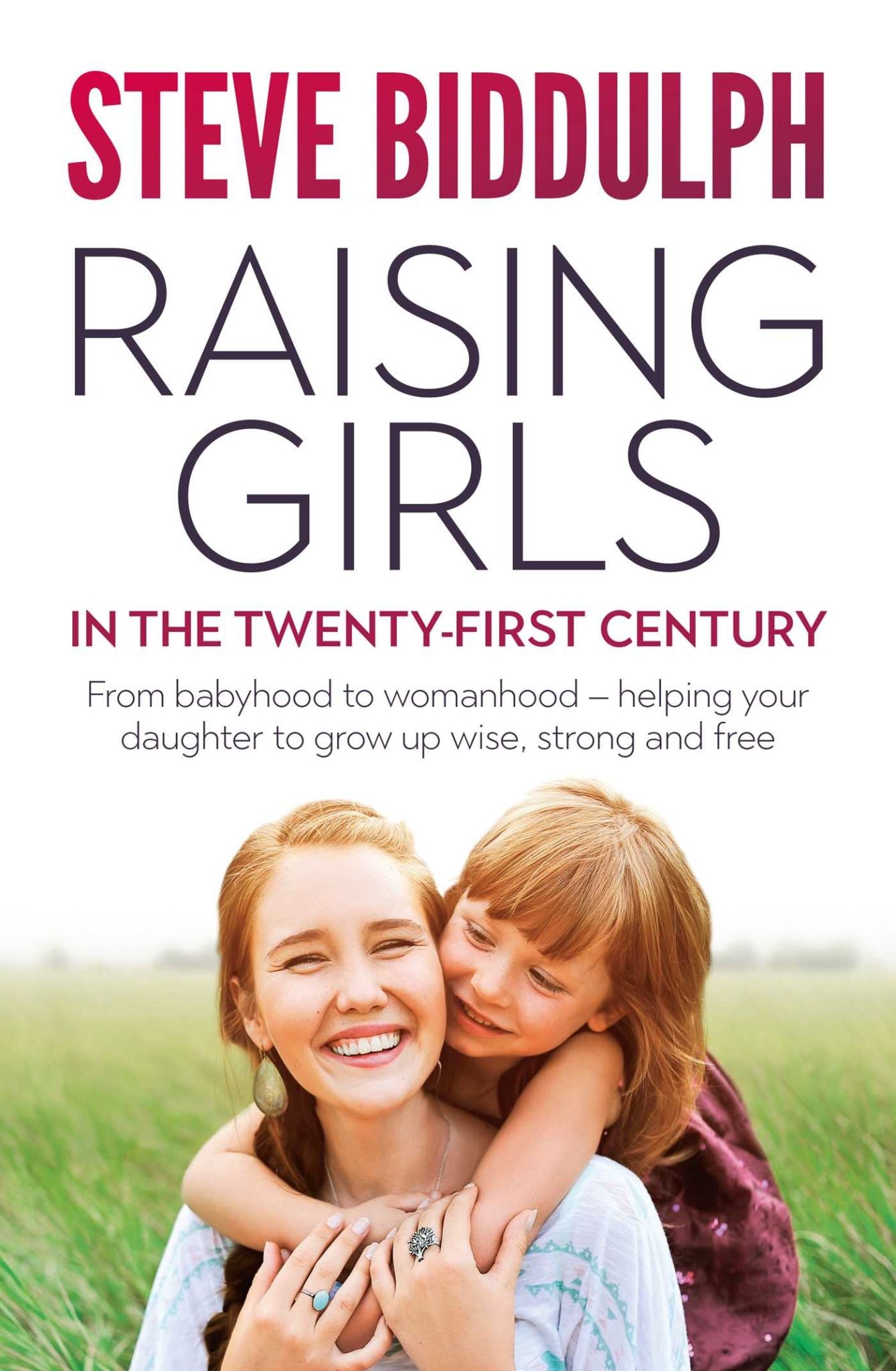 Raising Girls in the 21st Century: From babyhood to womanhood - helping your dau