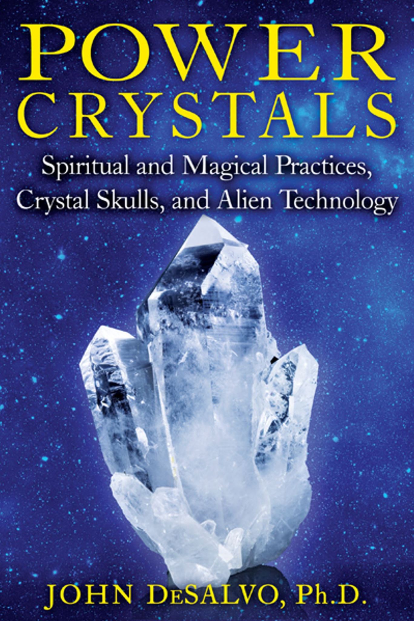 Power Crystals: Spiritual and Magical Practices, Crystal Skulls, and Alien Techn