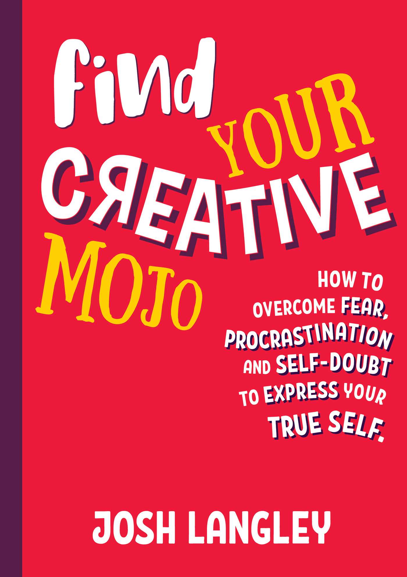 Find Your Creative Mojo: How to Overcome Fear, Procrastination and Self-Doubt to