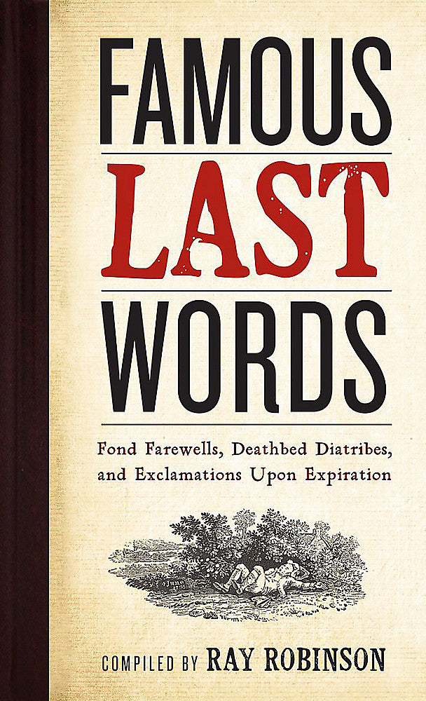 Famous Last Words, Fond Farewells, Deathbed Diatribes, and Exclamations Upon Exp