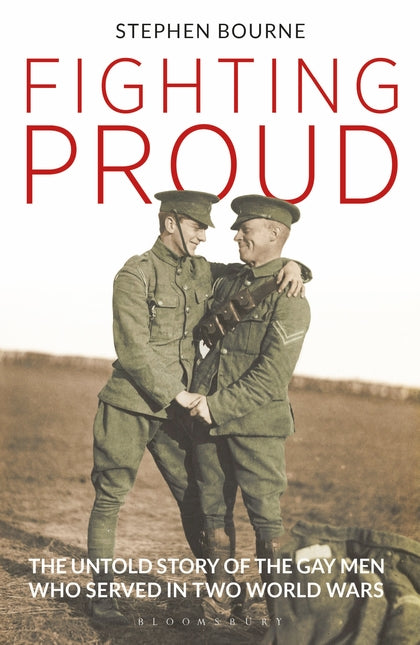 Fighting Proud: The Untold Story of the Gay Men Who Served in Two WorldWars
