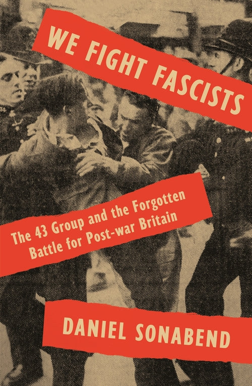 We Fight Fascists: The 43 Group and the Forgotten Battle for Postwar Britain