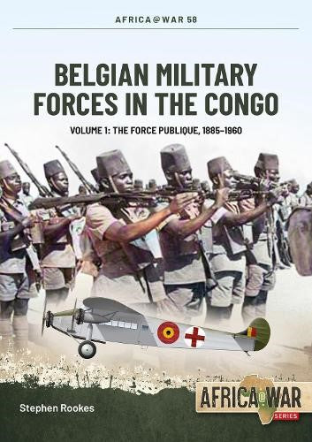 Belgian Military Forces in the Congo Volume 1: The Force Publique, 1885-1960