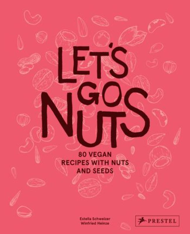 Let's Go Nuts : 80 Vegan Recipes with Nuts and Seeds