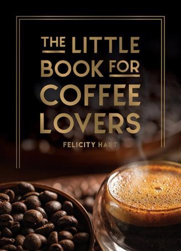 The Little Book For Coffee Lovers - by Felicity Hart - Hardcover