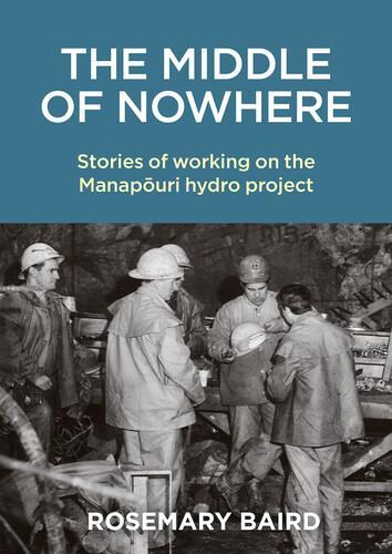 The Middle of Nowhere : Stories of working on the Manapouri hydro project
