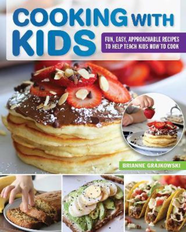 Cooking With Kids : Fun Easy Approachable Recipes to Help Teach Kids How to Cook