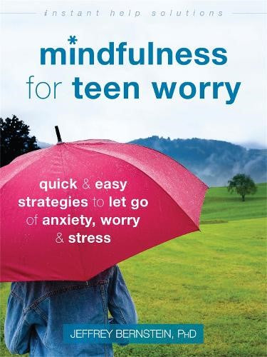Mindfulness for Teen Worry: Quick and Easy Strategies to Let Go of Anxiety, Worr