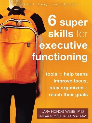 Six Super Skills for Executive Functioning: Tools to Help Teens Improve Focus, S