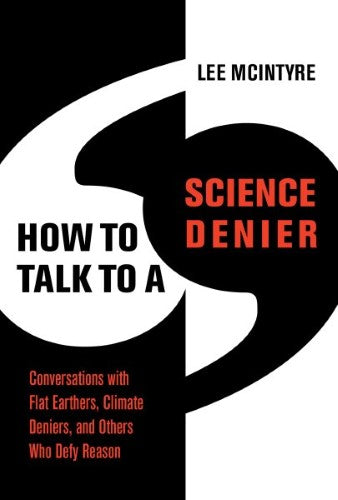 How to Talk to a Science Denier : Conversations With Flat Earthers, Climate Deni