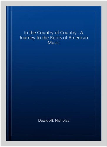 In the Country of Country : A Journey to the Roots of American Music