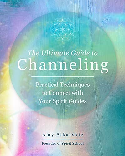 The Ultimate Guide to Channeling: Practical Techniques to Connect With Your Spir