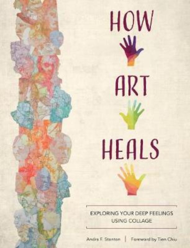 How Art Heals : Exploring Your Deep Feelings Using Collage