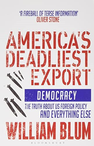 America's Deadliest Export: Democracy - The Truth about US Foreign Policy and Ev