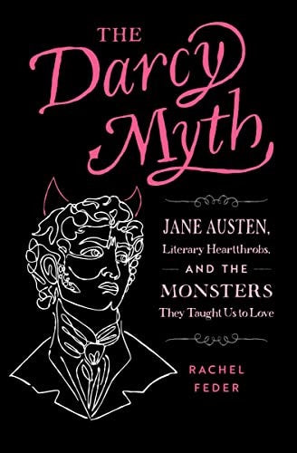 The Darcy Myth: Jane Austen, Literary Heartthrobs, and the Monsters They Taught