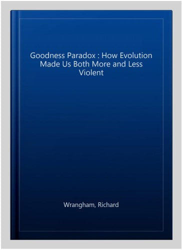 Goodness Paradox : How Evolution Made Us Both More and Violent