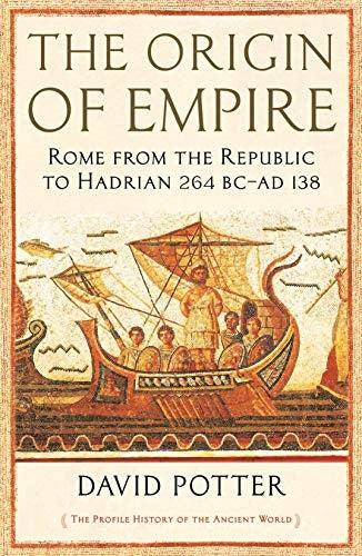 The Origin of Empire: Rome from the Republic to Hadrian (264 BC - AD 138) (The P