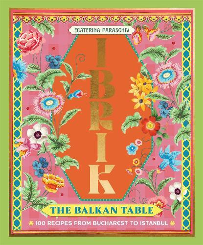 Ibrik The Balkan Table Cookbook With 100 Recipes