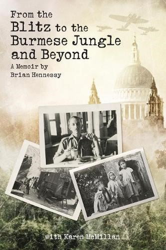 From the Blitz to the Burmese Jungle and Beyond A World War II memoir by Brian H