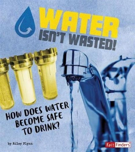 Water Isn't Wasted!: How does water become safe to drink?