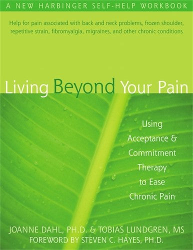 Living Beyond Your Pain: Using Acceptance & Commitment Therapy to Ease Chronic P