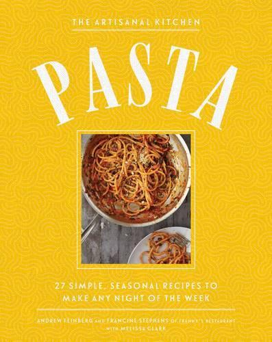 The Artisanal Kitchen: Perfect Pasta: Recipes and Secrets to Elevate the Classic