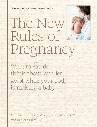 The New Rules of Pregnancy: What to Eat, Do, Think About, and Let Go Of While Yo