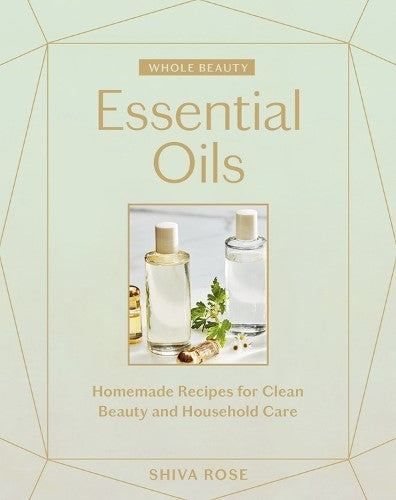 Whole Beauty: Essential Oils: Homemade Recipes for Clean Beauty and Household Ca