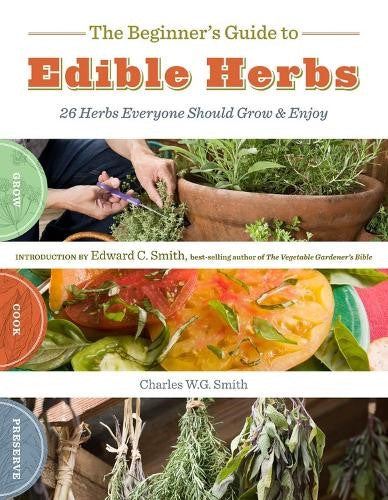 The Beginner's Guide to Edible Herbs: 26 Herbs Everyone Should Grow and Enjoy