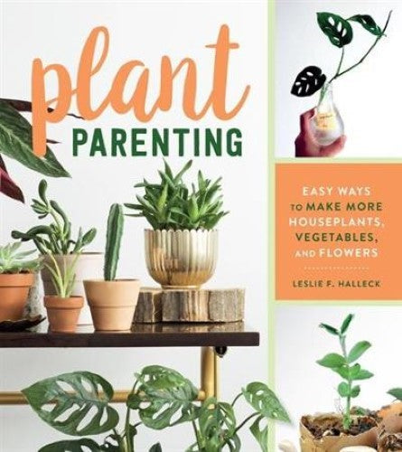 Plant Parenting: Easy Ways to Make More Houseplants, Vegetables, and Flowers