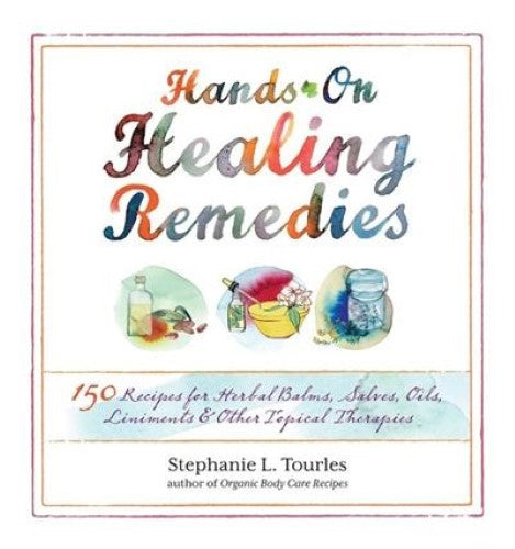 Hands-On Healing Remedies: 150 Recipes for Herbal Balms, Salves, Oils, Liniments