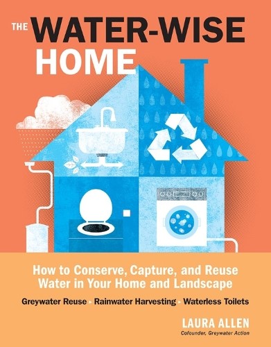 The Water-Wise Home: How to Conserve, Capture, and Reuse Water in Your Home and