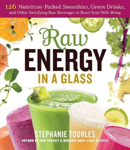 Raw Energy in a Glass: 126 Nutrition-Packed Smoothies, Green Drinks, and Other S